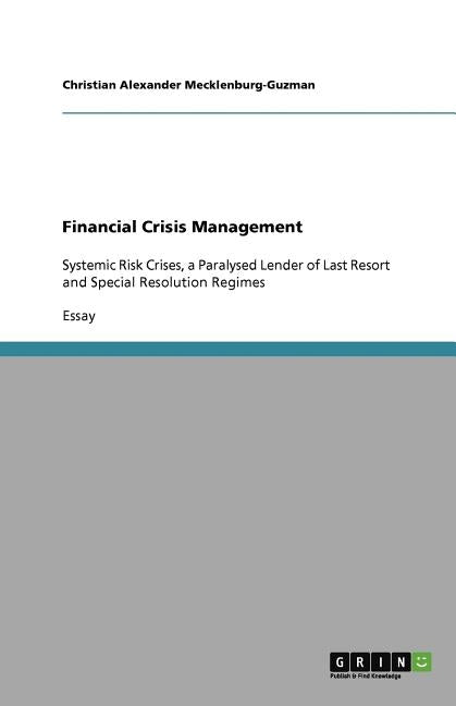 Financial Crisis Management: Systemic Risk Crises, a Paralysed Lender of Last Resort and Special Resolution Regimes by Mecklenburg-Guzman, Christian Alexander