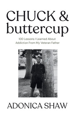 Chuck & Buttercup: 100 Lessons I Learned About Addiction From My Veteran Father by Shaw, Adonica