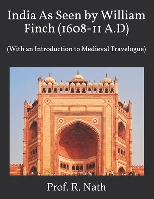 India As Seen by William Finch (1608-11 A.D): (With an Introduction to Medieval Travelogue) by Nath, Prof R.