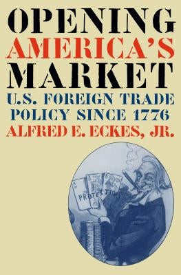 Opening America's Market: U.S. Foreign Trade Policy Since 1776 by Eckes, Alfred E.
