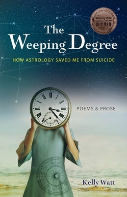 The Weeping Degree: How Astrology Saved Me From Suicide by Watt, Kelly
