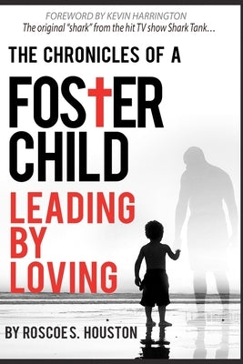 Leading By Loving: Chronicles Of A Foster Child by Houston, Roscoe S.