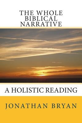 The Whole Biblical Narrative: A Holistic Reading by Bryan, Jonathan