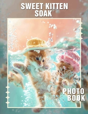 Sweet Kitten Soak Photo Book: Adorable Pictures Of Kittens For Comfort and Joy With 40 Heartwarming Images by Underwood, Thalia