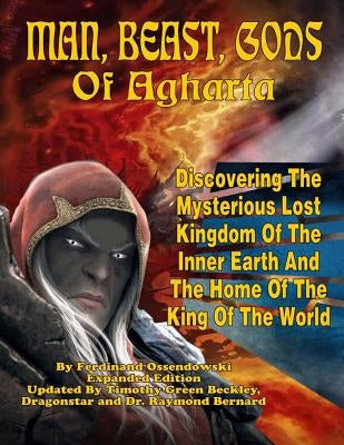 Man, Beast, Gods of Agharta: Discovering The Mysterious Lost Kingdom Of The Inner Earth And The Home Of The King Of The World by Bernard, Raymond