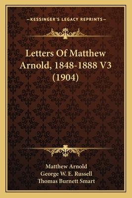 Letters Of Matthew Arnold, 1848-1888 V3 (1904) by Arnold, Matthew