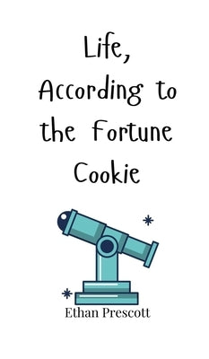 Life, According to the Fortune Cookie by Prescott, Ethan
