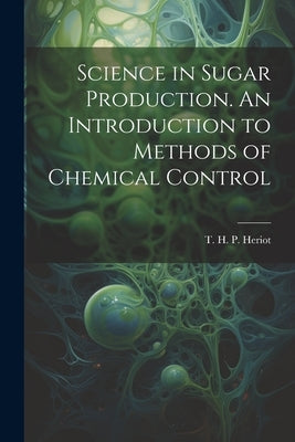 Science in Sugar Production. An Introduction to Methods of Chemical Control by Heriot, T. H. P. (Thomas Hawkins Perc