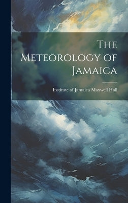 The Meteorology of Jamaica by Hall, Institute Of Jamaica Maxwell