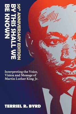 By This Shall We Be Known: Interpreting the Voice, Vision and Message of Martin Luther King Jr. by Byrd, Terriel R.