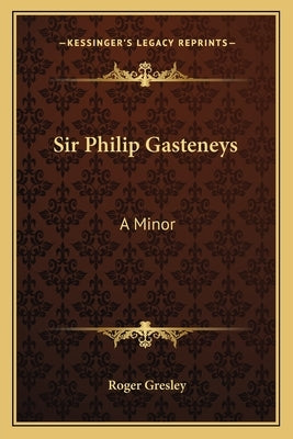 Sir Philip Gasteneys: A Minor by Gresley, Roger