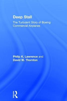 Deep Stall: The Turbulent Story of Boeing Commercial Airplanes by Lawrence, Philip K.