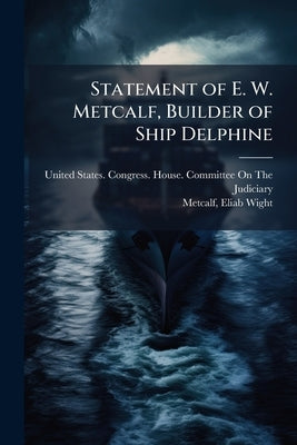 Statement of E. W. Metcalf, Builder of Ship Delphine by United States Congress House Committe