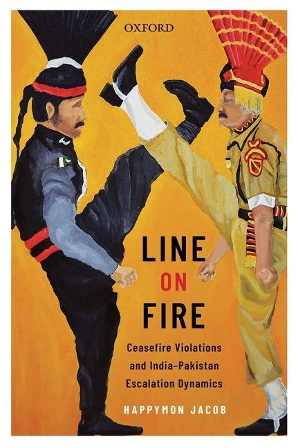 Line on Fire: Ceasefire Violations and India-Pakistan Escalation Dynamics by Jacob, Happymon