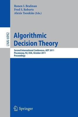 Algorithmic Decision Theory: Second International Conference, ADT 2011, Piscataway, Nj, Usa, October 26-28, 2011. Proceedings by Brafman, Ronen