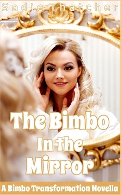 The Bimbo in the MIrror: A Bimbo Transformation Novella by Thatcher, Sadie