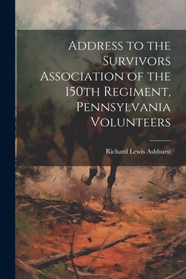 Address to the Survivors Association of the 150th Regiment, Pennsylvania Volunteers by Lewis, Ashhurst Richard