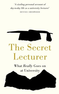The Secret Lecturer: What Really Goes on at University by Lecturer, Secret