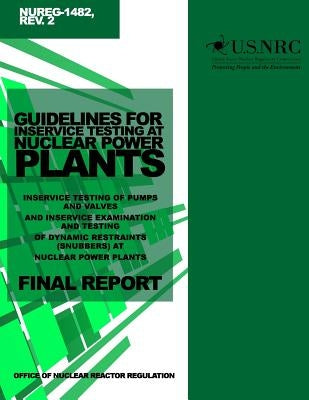 Guidelines for Inservice Testing at Nuclear Power Plants: Inservice Testing of Pumps and Valves and Inservice Examination and Testing of Dynamic Restr by Commission, U. S. Nuclear Regulatory