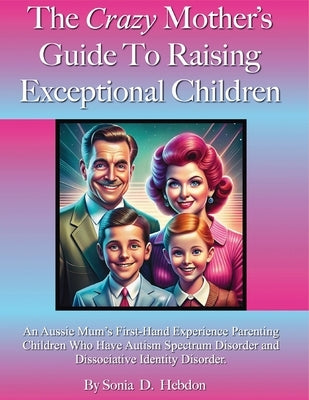 The Crazy Mother's Guide To Raising Exceptional Children: An Aussie Mum's First Hand Experience Parenting Children Who Have Autism Spectrum Disorder a by Hebdon, Sonia D.