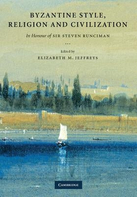Byzantine Style, Religion and Civilization: In Honour of Sir Steven Runciman by Jeffreys, Elizabeth