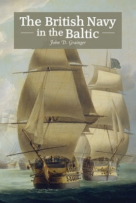 The British Navy in the Baltic by Grainger, John D.