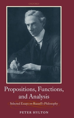 Propositions, Functions, and Analysis: Selected Essays on Russell's Philosophy by Hylton, Peter