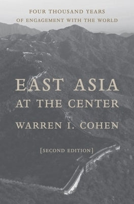 East Asia at the Center: Four Thousand Years of Engagement with the World by Cohen, Warren I.