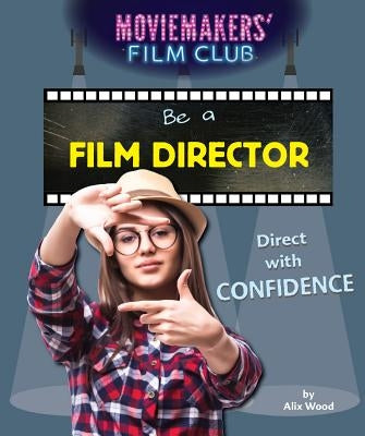 Be a Film Director: Direct with Confidence by Wood, Alix