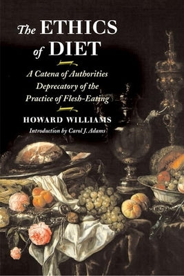 The Ethics of Diet: A Catena of Authorities Deprecatory of the Practice of Flesh-Eating by Williams, Howard