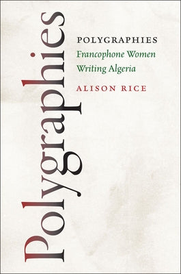 Polygraphies: Francophone Women Writing Algeria by Rice, Alison