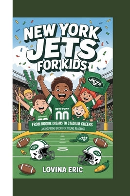 New York Jets For Kids: From Rookie Dreams to Stadium Cheers (An Inspiring Book For Young Readers) by Eric, Lovina