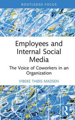Employees and Internal Social Media: The Voice of Coworkers in an Organization by Madsen, Vibeke Thøis