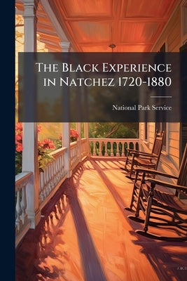 The Black Experience in Natchez 1720-1880 by National Park Service (Nps)