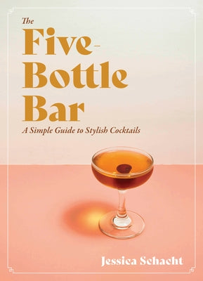 The Five-Bottle Bar: A Gentlewoman's Guide to Cocktails by Schacht, Jessica