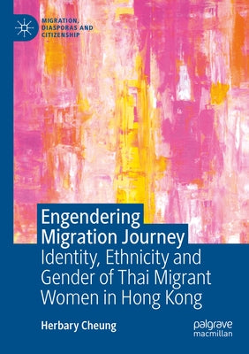 Engendering Migration Journey: Identity, Ethnicity and Gender of Thai Migrant Women in Hong Kong by Cheung, Herbary