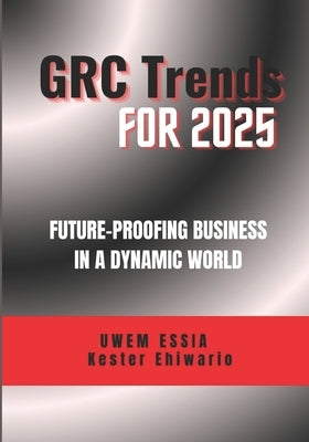Grc Trends for 2025: Future-Proofing Business in a Dynamic World by Ehiwario, Kester