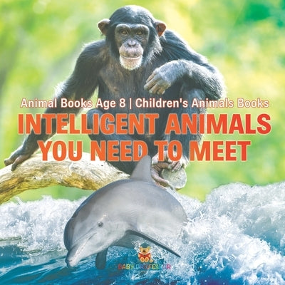 Intelligent Animals You Need to Meet - Animal Books Age 8 Children's Animal Books by Baby Professor
