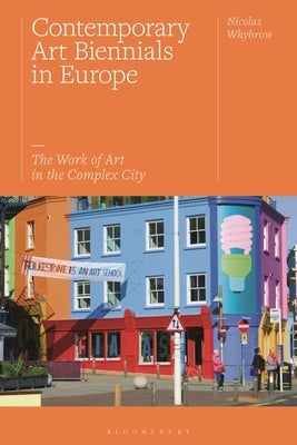 Contemporary Art Biennials in Europe: The Work of Art in the Complex City by Whybrow, Nicolas