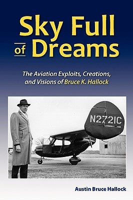 Sky Full of Dreams: The Aviation Exploits, Creations, and Visions of Bruce K Hallock by Hallock, Austin Bruce