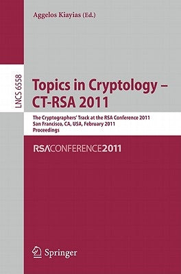 Topics in Cryptology -- Ct-Rsa 2011: The Cryptographers' Track at the Rsa Conference 2011, San Francisco, Ca, Usa, February 14-18, 2011, Proceedings by Kiayias, Aggelos