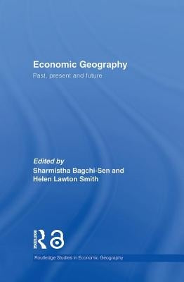 Economic Geography: Past, Present and Future by Bagchi-Sen, Sharmistha