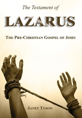 The Testament of Lazarus: The Pre-Christian Gospel of John by Tyson, Janet