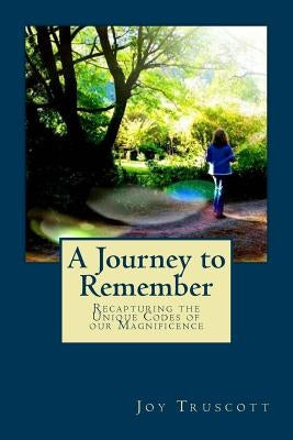 A Journey to Remember: Recapturing the Unique Codes of Our Magnificence by Truscott, Joy