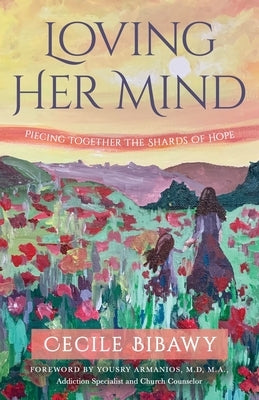 Loving Her Mind: Piecing Together the Shards of Hope by Bibawy, Cecile