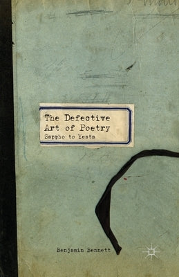 The Defective Art of Poetry: Sappho to Yeats by Bennett, B.