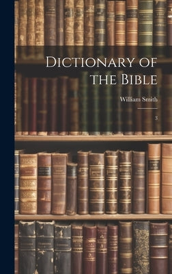 Dictionary of the Bible: 3 by Smith, William