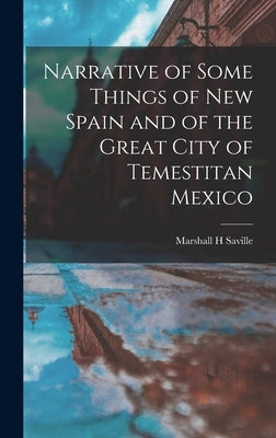 Narrative of Some Things of New Spain and of the Great City of Temestitan Mexico by Saville, Marshall H.