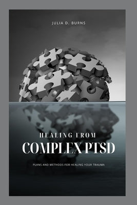 Healing from Complex Ptsd: Plans and Methods of Healing Your Trauma by Burns, Julia