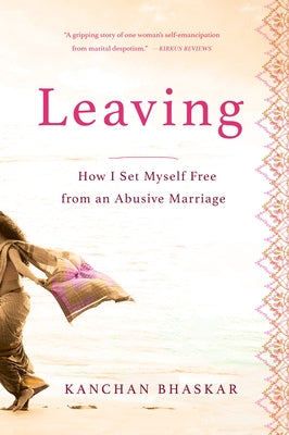 Leaving: How I Set Myself Free from an Abusive Marriage by Bhaskar, Kanchan